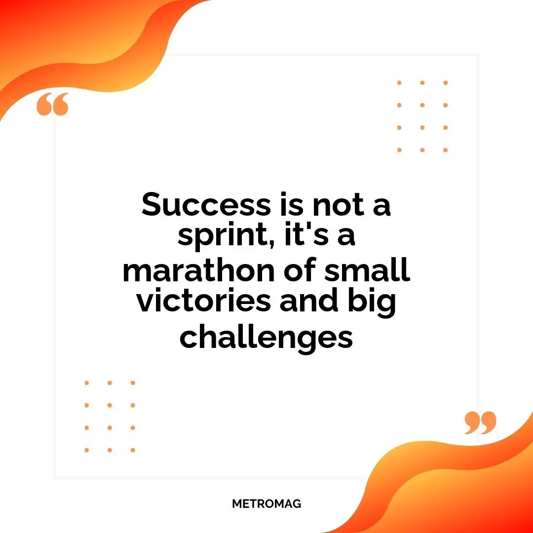 Success is not a sprint, it's a marathon of small victories and big challenges