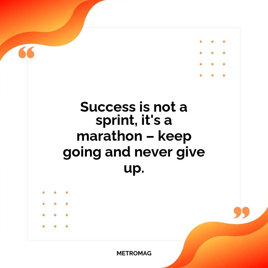Success is not a sprint, it's a marathon – keep going and never give up.