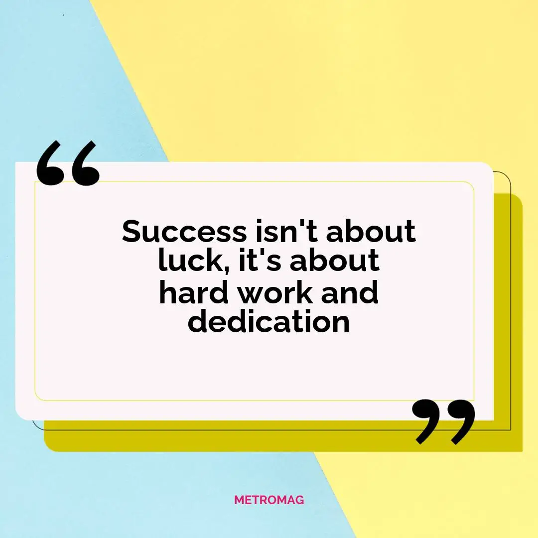 Success isn't about luck, it's about hard work and dedication
