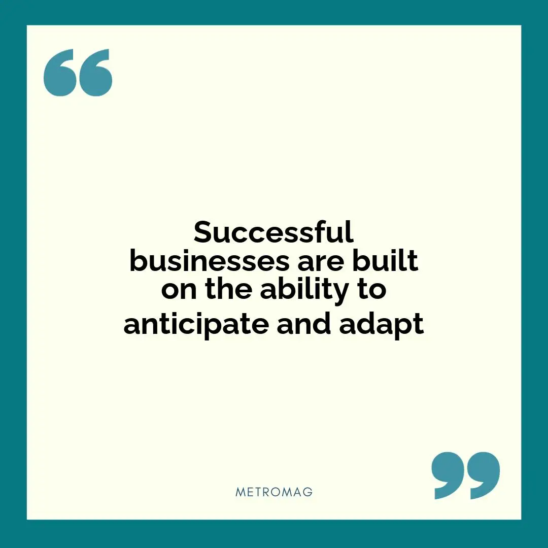 Successful businesses are built on the ability to anticipate and adapt