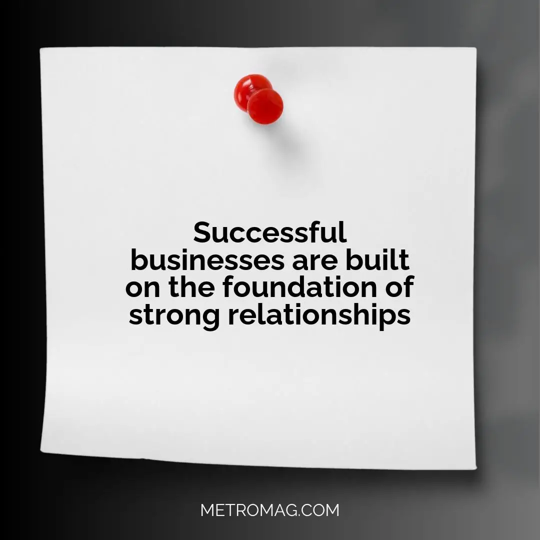 Successful businesses are built on the foundation of strong relationships
