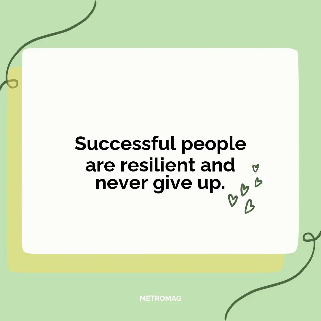 Successful people are resilient and never give up.