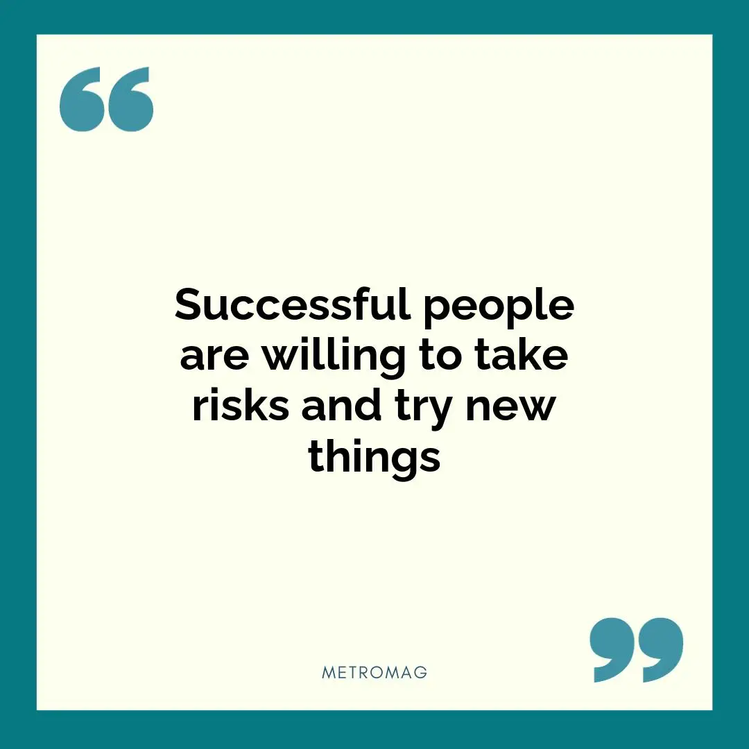 Successful people are willing to take risks and try new things