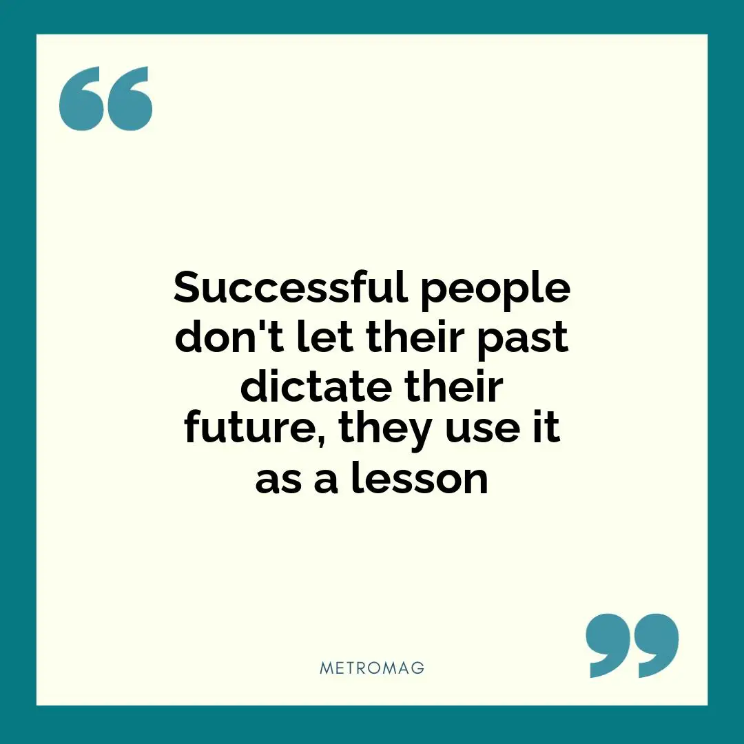 Successful people don't let their past dictate their future, they use it as a lesson