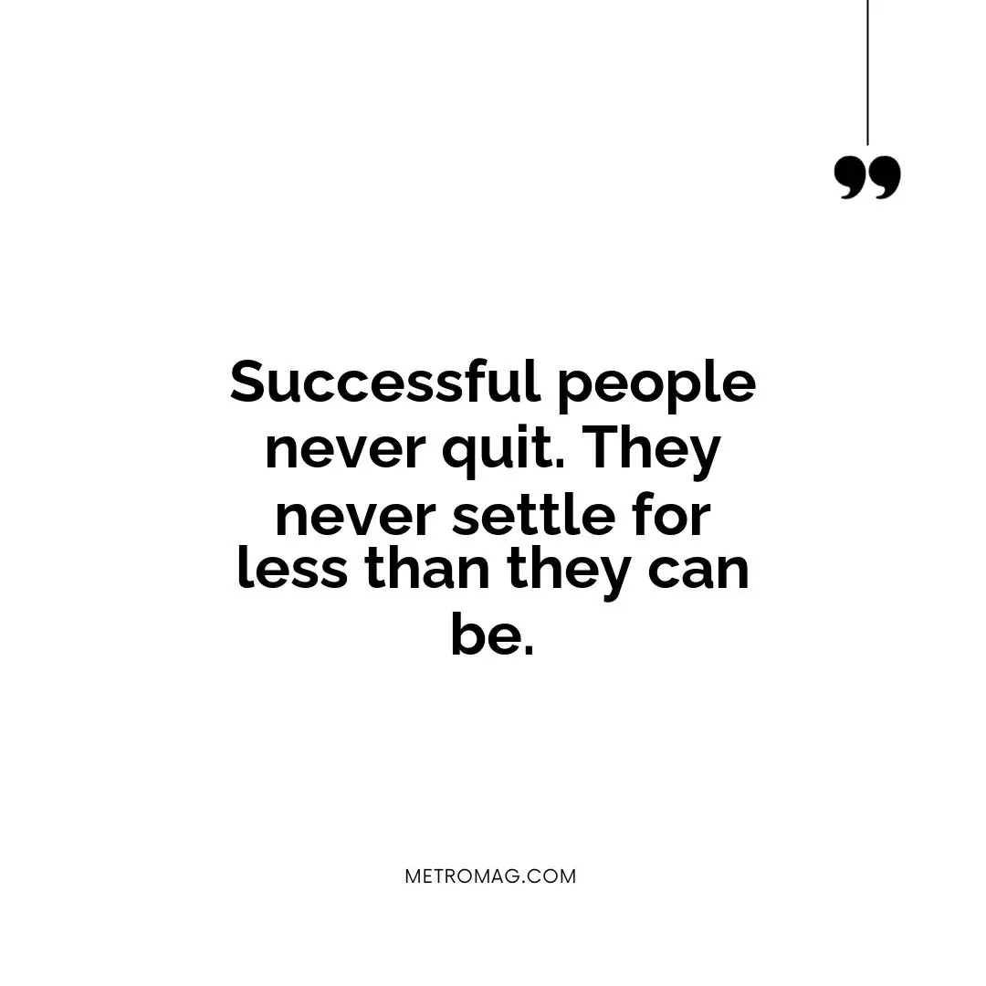 Successful people never quit. They never settle for less than they can be.