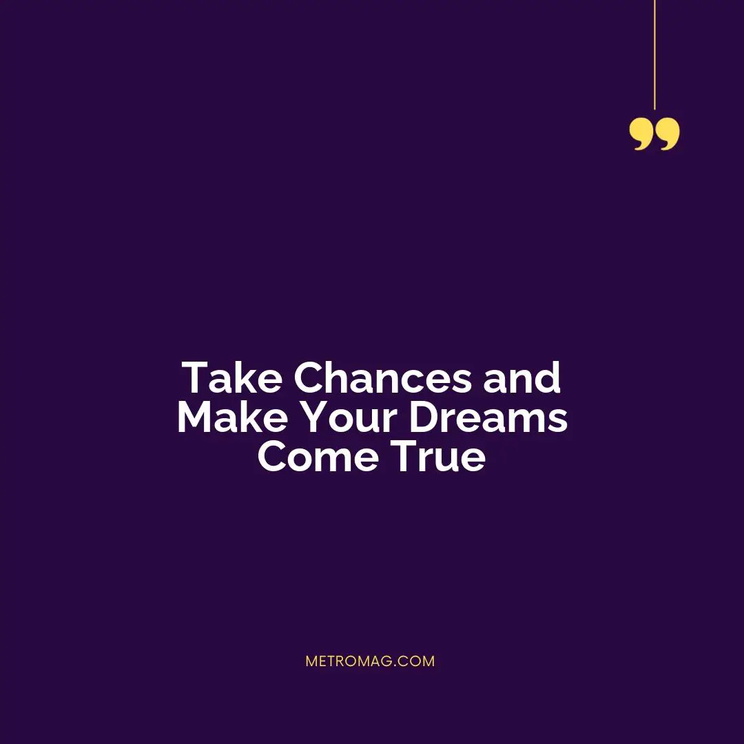 Take Chances and Make Your Dreams Come True