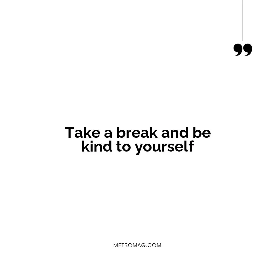 Take a break and be kind to yourself