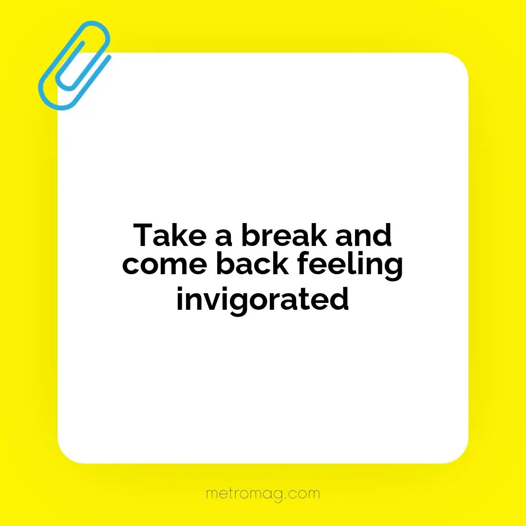 Take a break and come back feeling invigorated