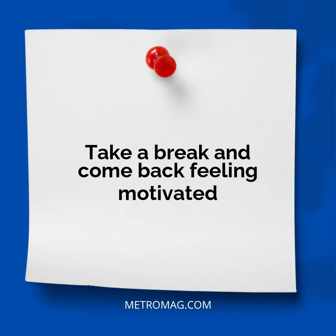Take a break and come back feeling motivated