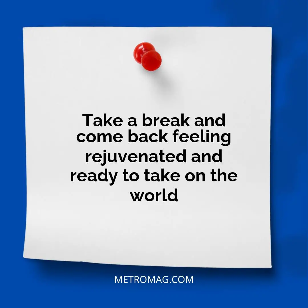 Take a break and come back feeling rejuvenated and ready to take on the world