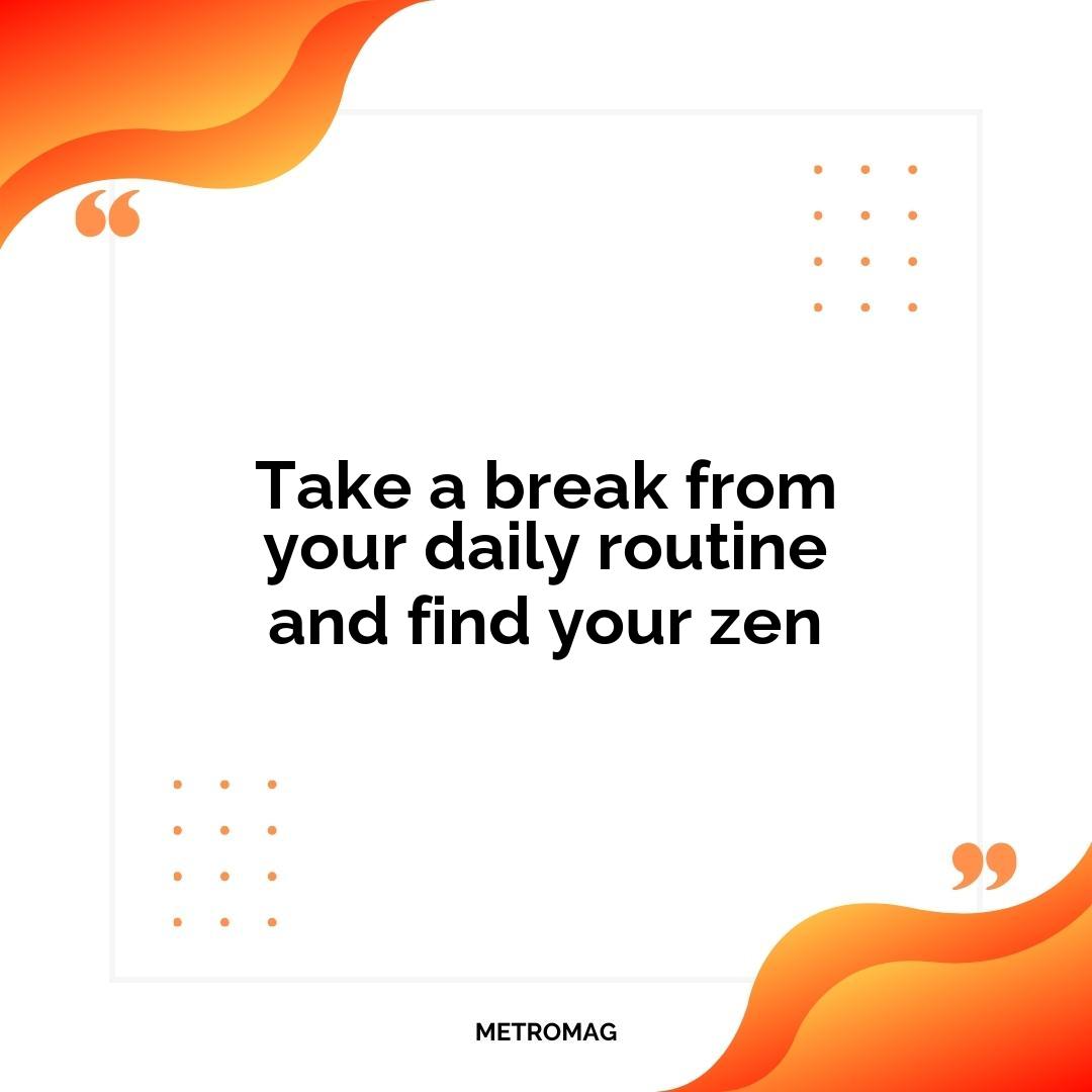 Take a break from your daily routine and find your zen