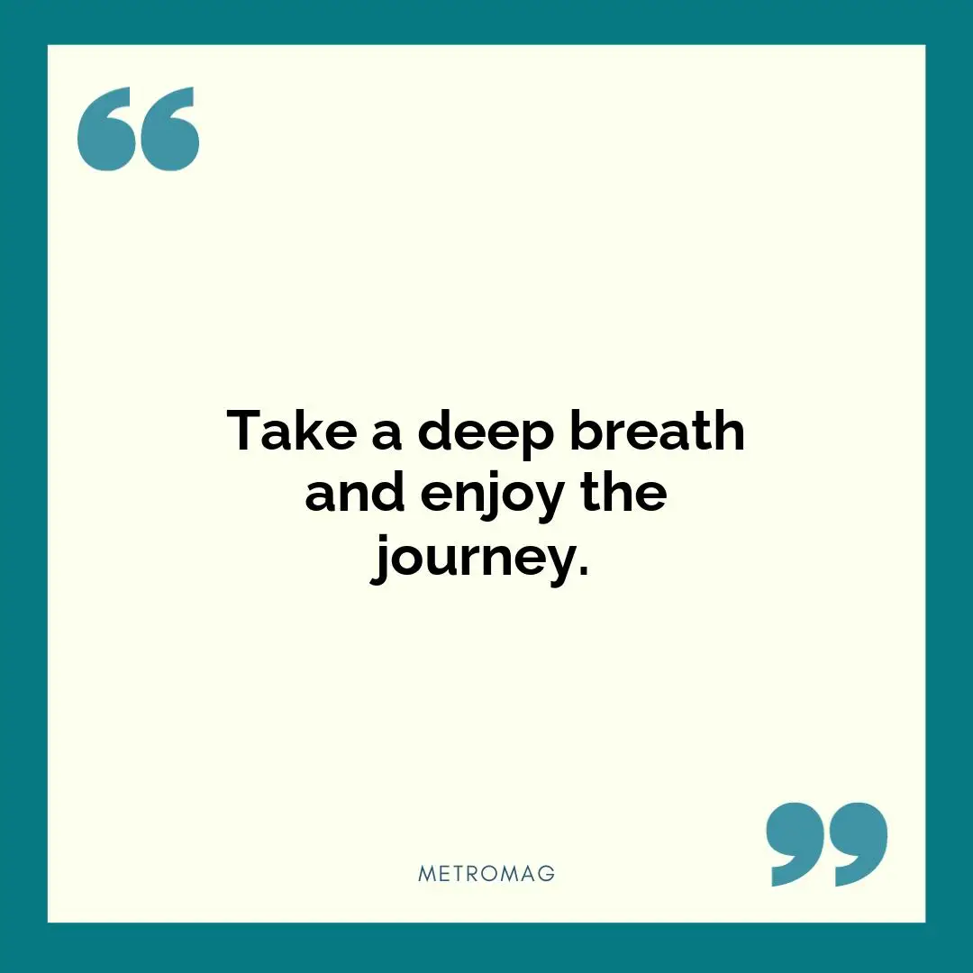 Take a deep breath and enjoy the journey.