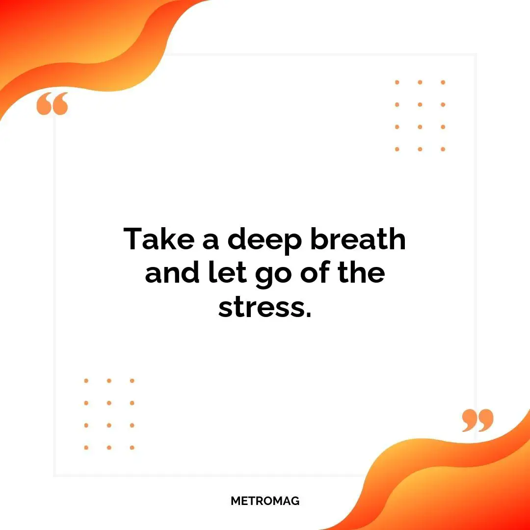 Take a deep breath and let go of the stress.
