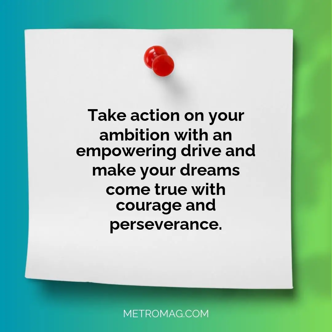 Take action on your ambition with an empowering drive and make your dreams come true with courage and perseverance.