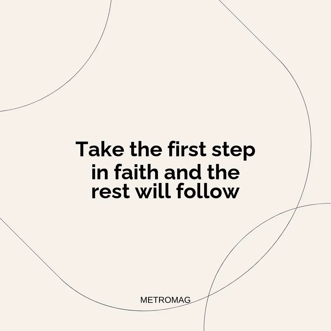Take the first step in faith and the rest will follow