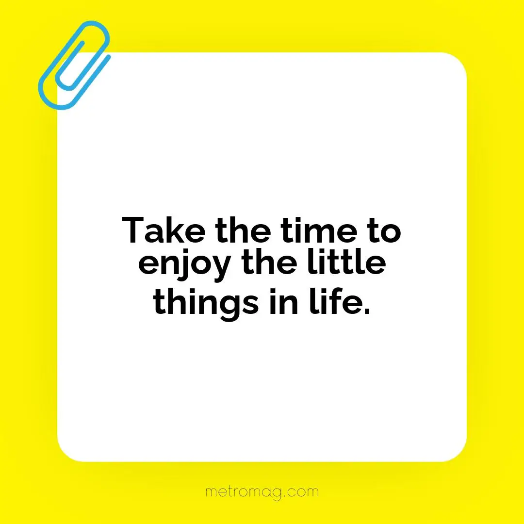 Take the time to enjoy the little things in life.