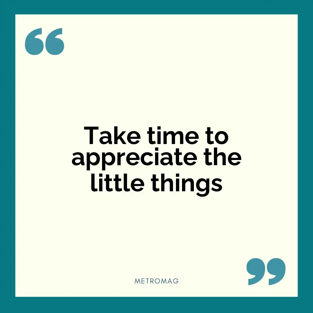 Take time to appreciate the little things