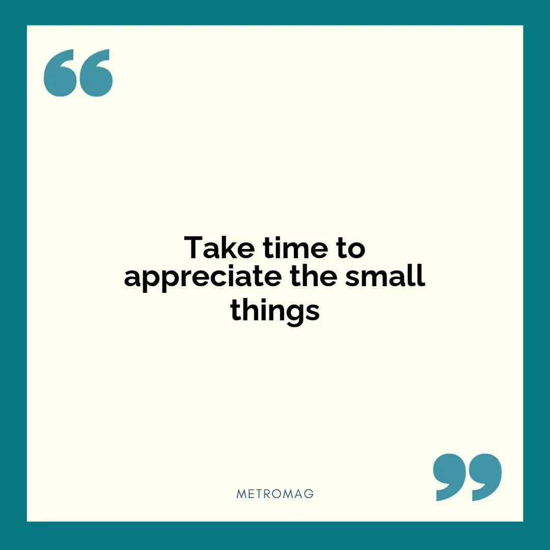 Take time to appreciate the small things