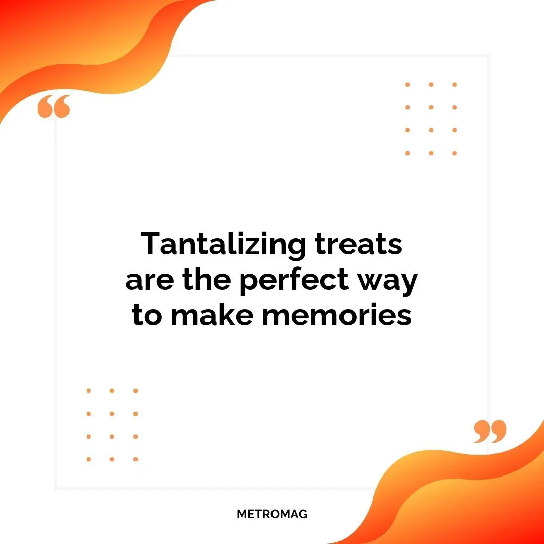 Tantalizing treats are the perfect way to make memories