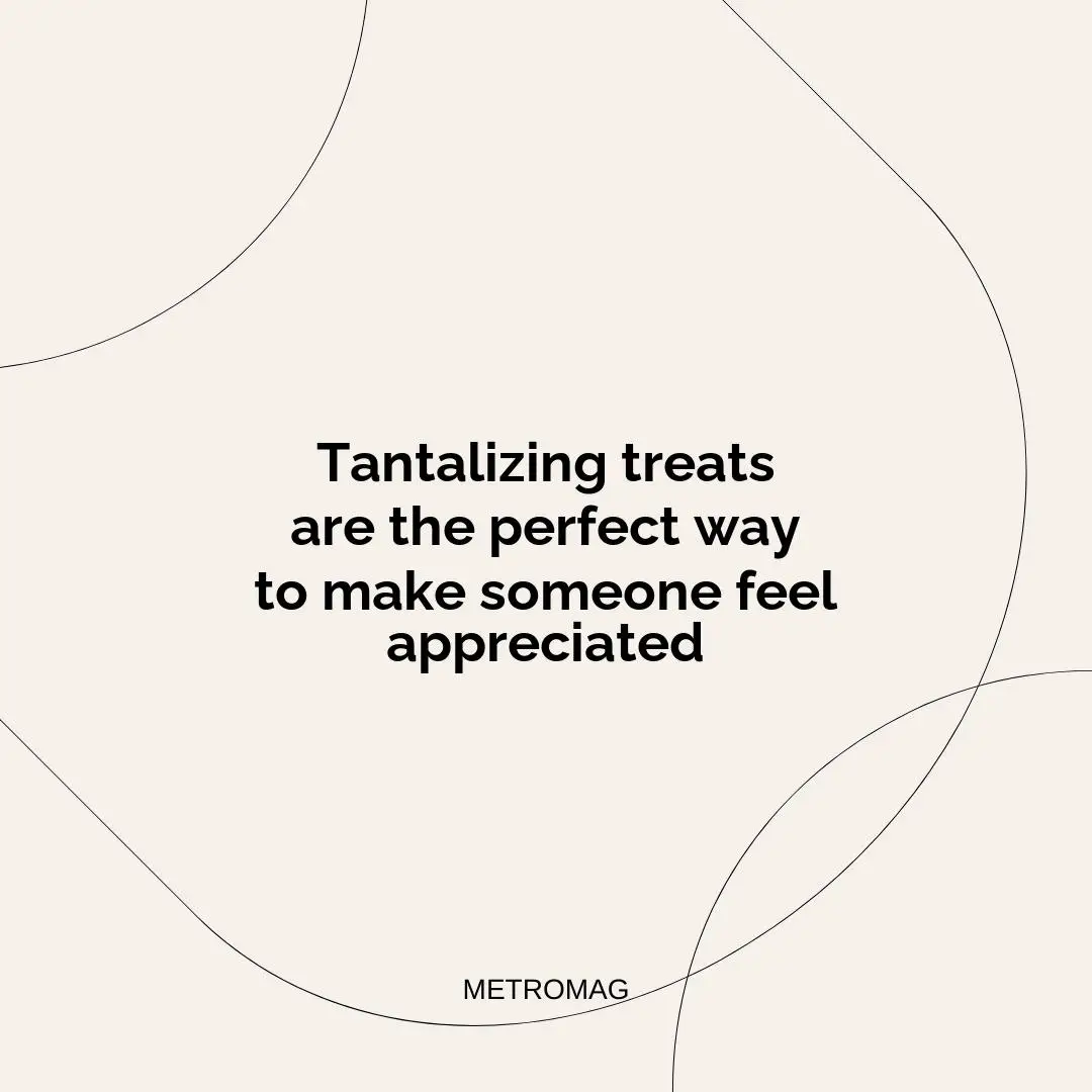Tantalizing treats are the perfect way to make someone feel appreciated