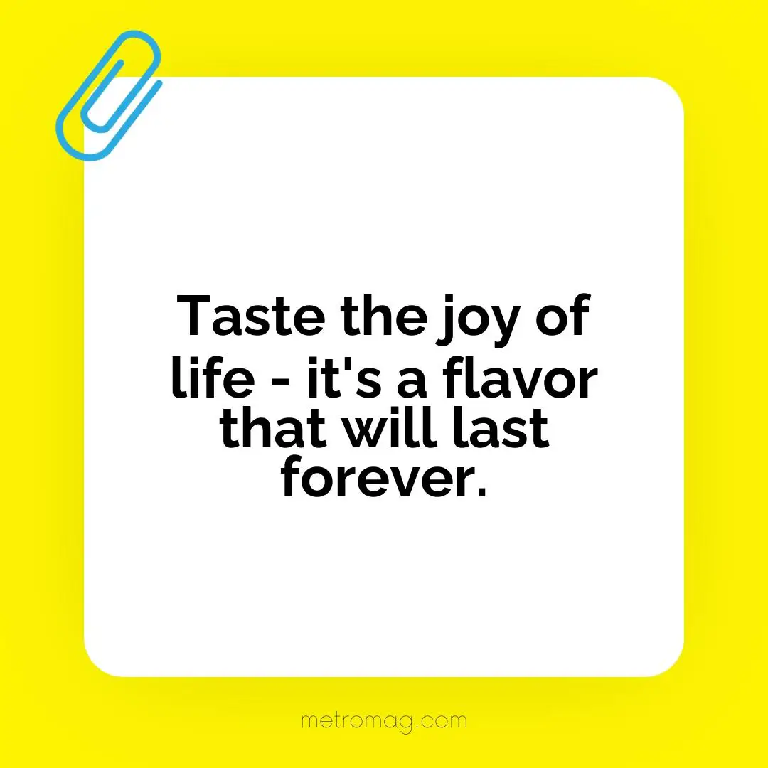 Taste the joy of life - it's a flavor that will last forever.
