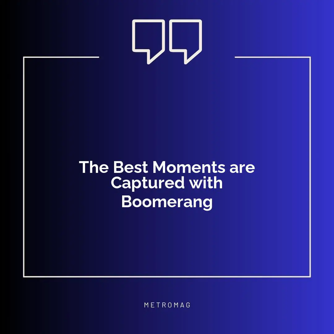 The Best Moments are Captured with Boomerang