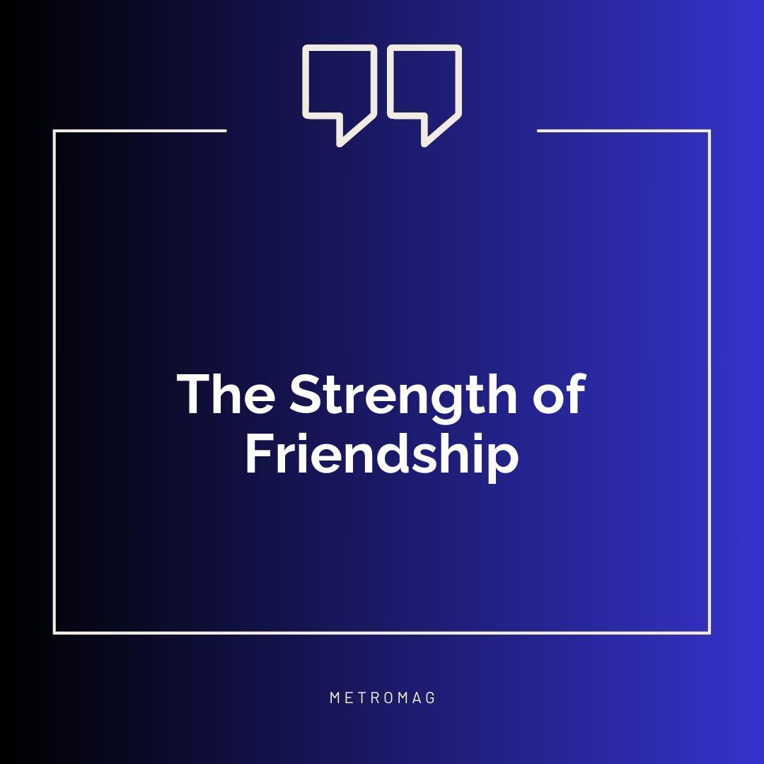 The Strength of Friendship