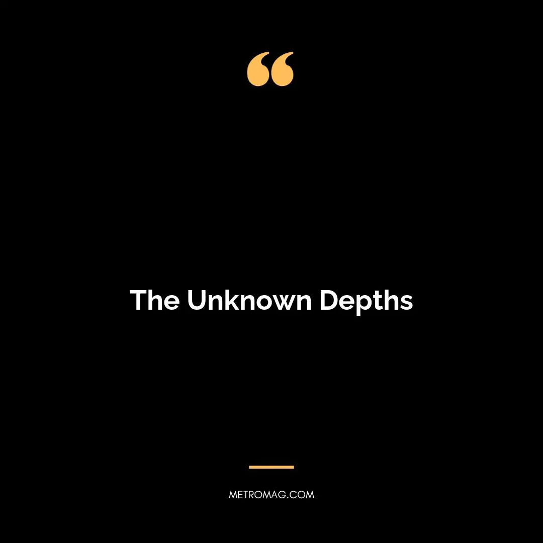 The Unknown Depths