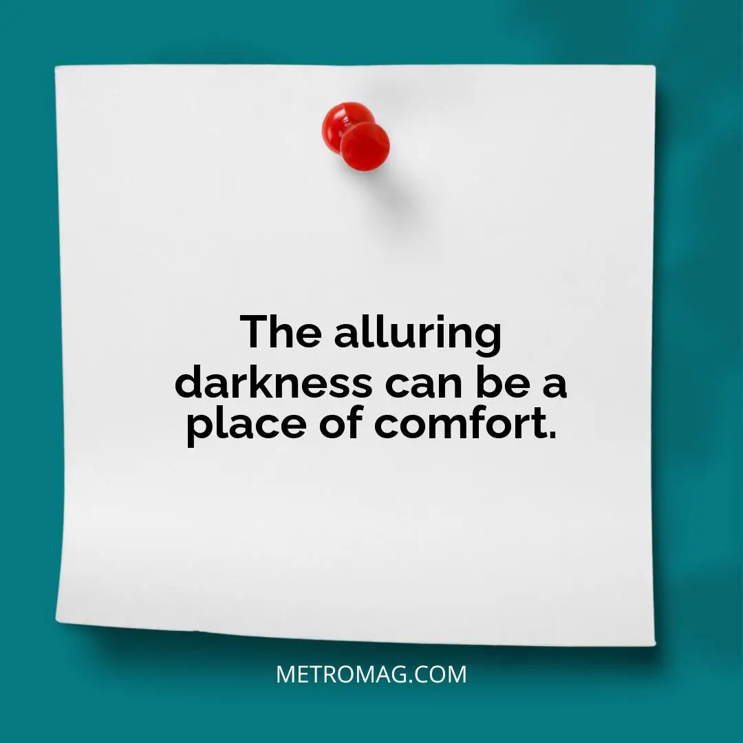 The alluring darkness can be a place of comfort.