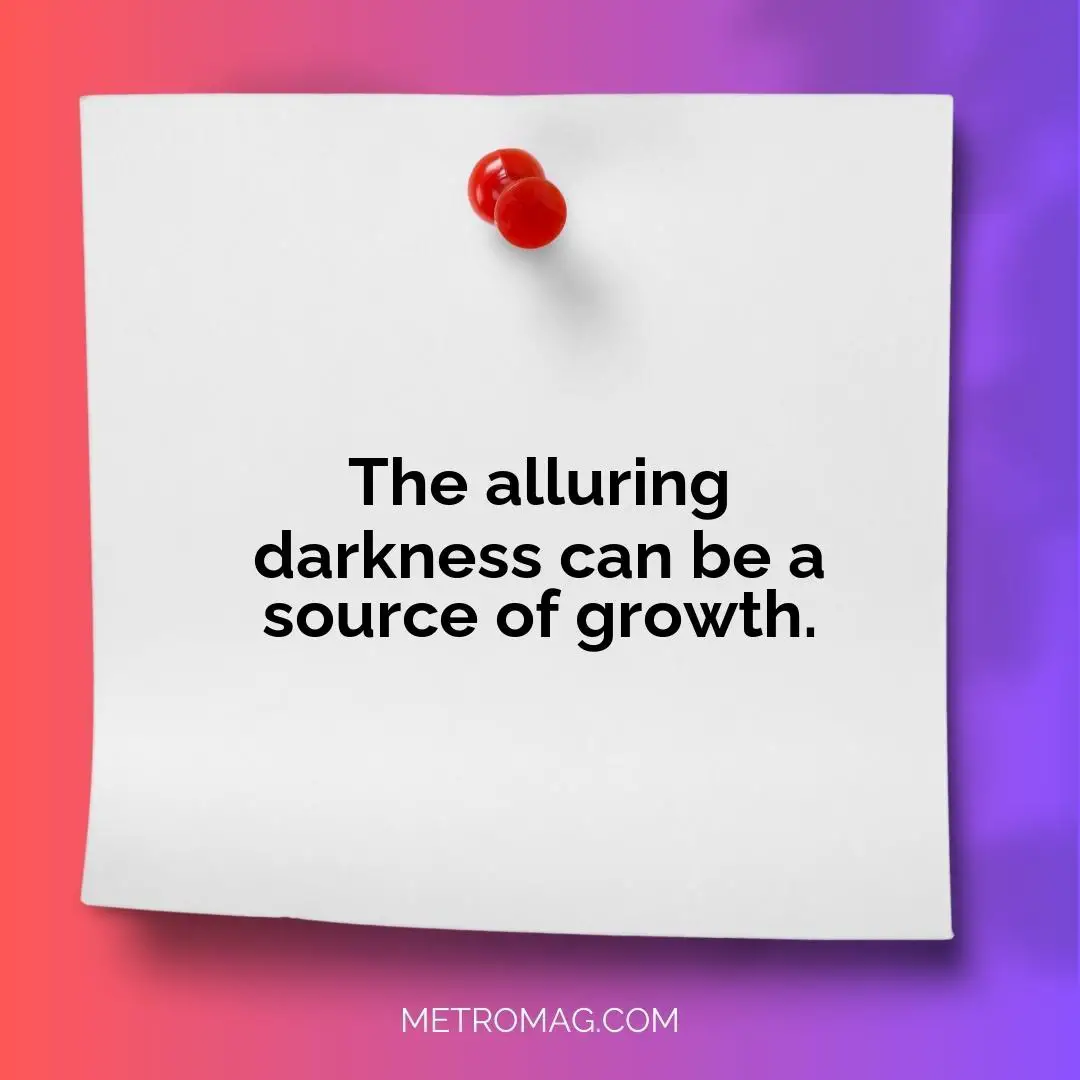 The alluring darkness can be a source of growth.