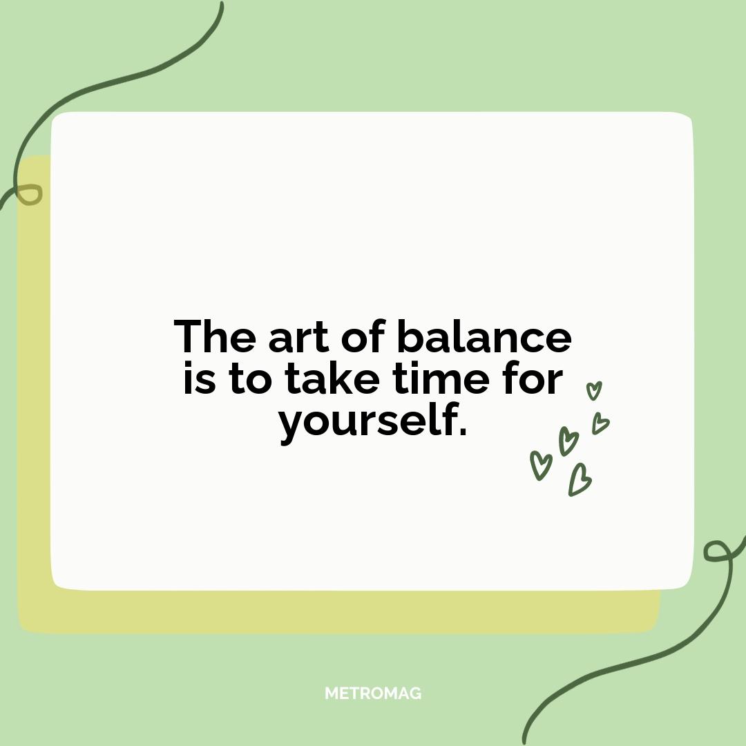 The art of balance is to take time for yourself.