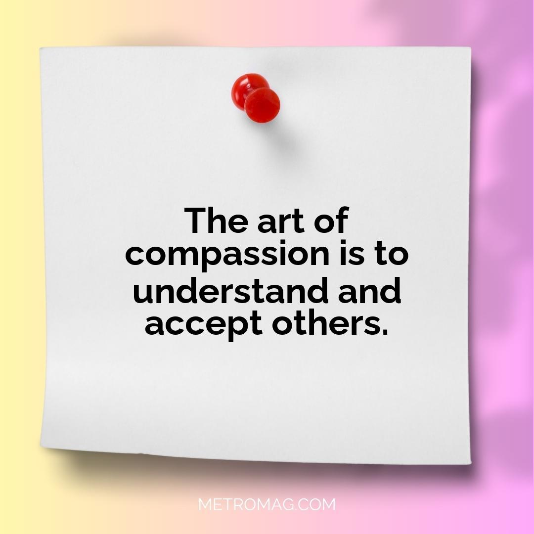 The art of compassion is to understand and accept others.