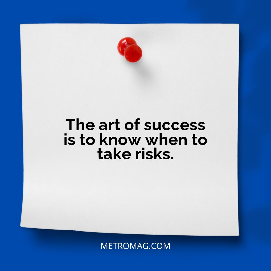 The art of success is to know when to take risks.