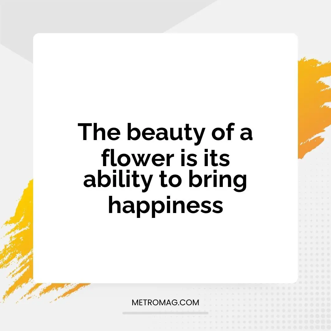 The beauty of a flower is its ability to bring happiness
