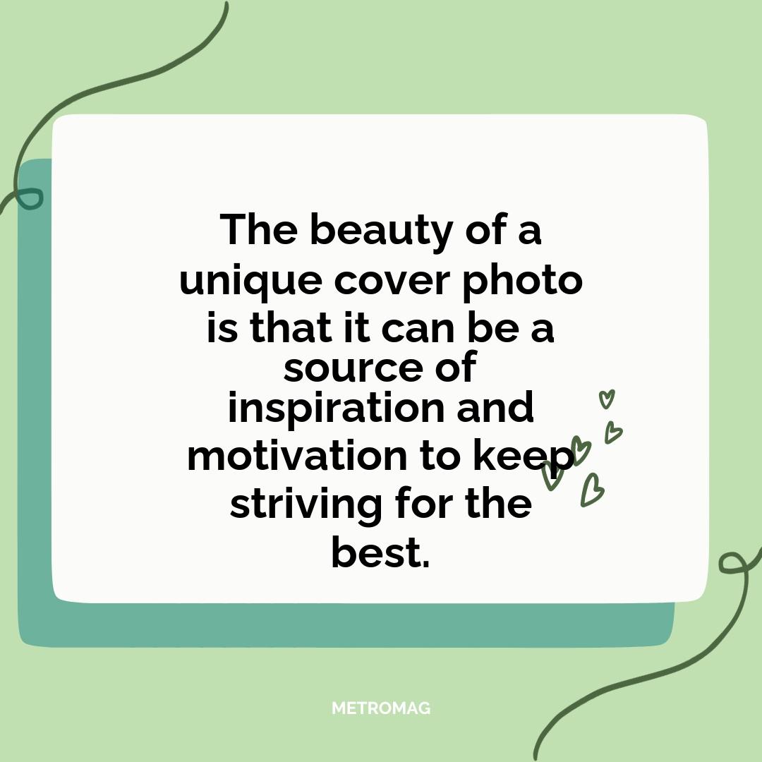 The beauty of a unique cover photo is that it can be a source of inspiration and motivation to keep striving for the best.