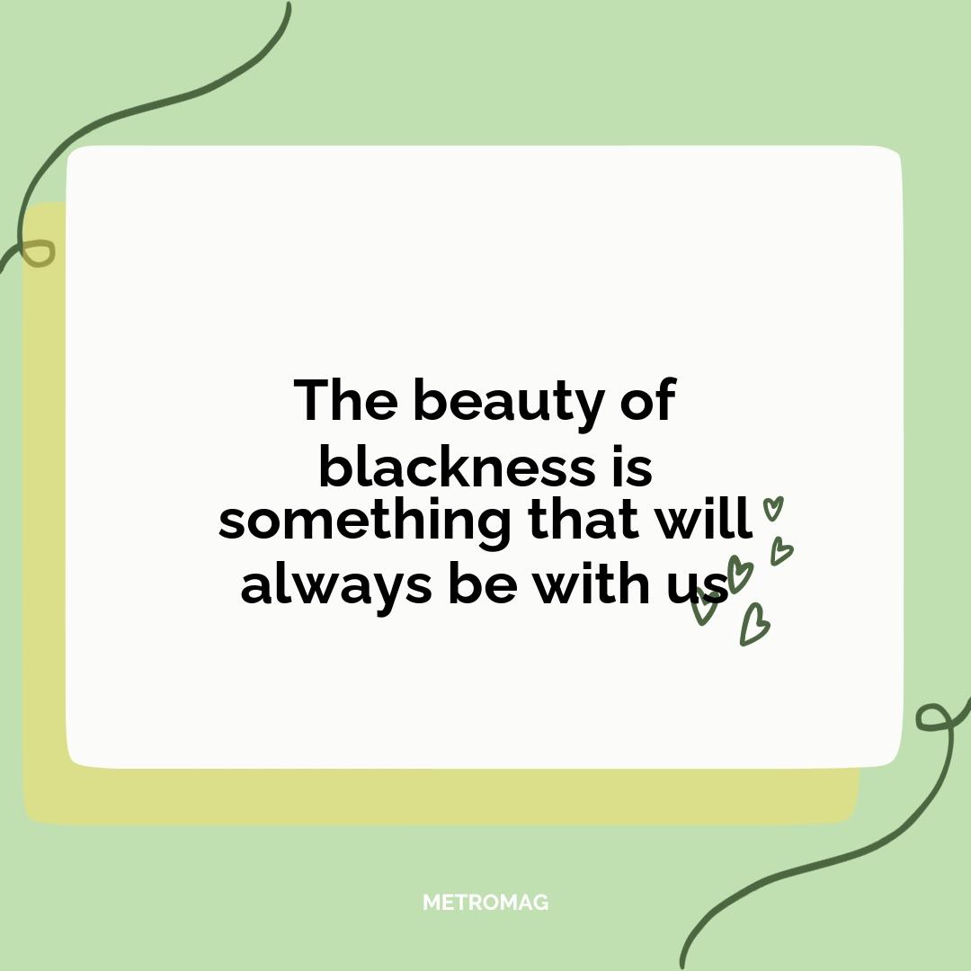 The beauty of blackness is something that will always be with us