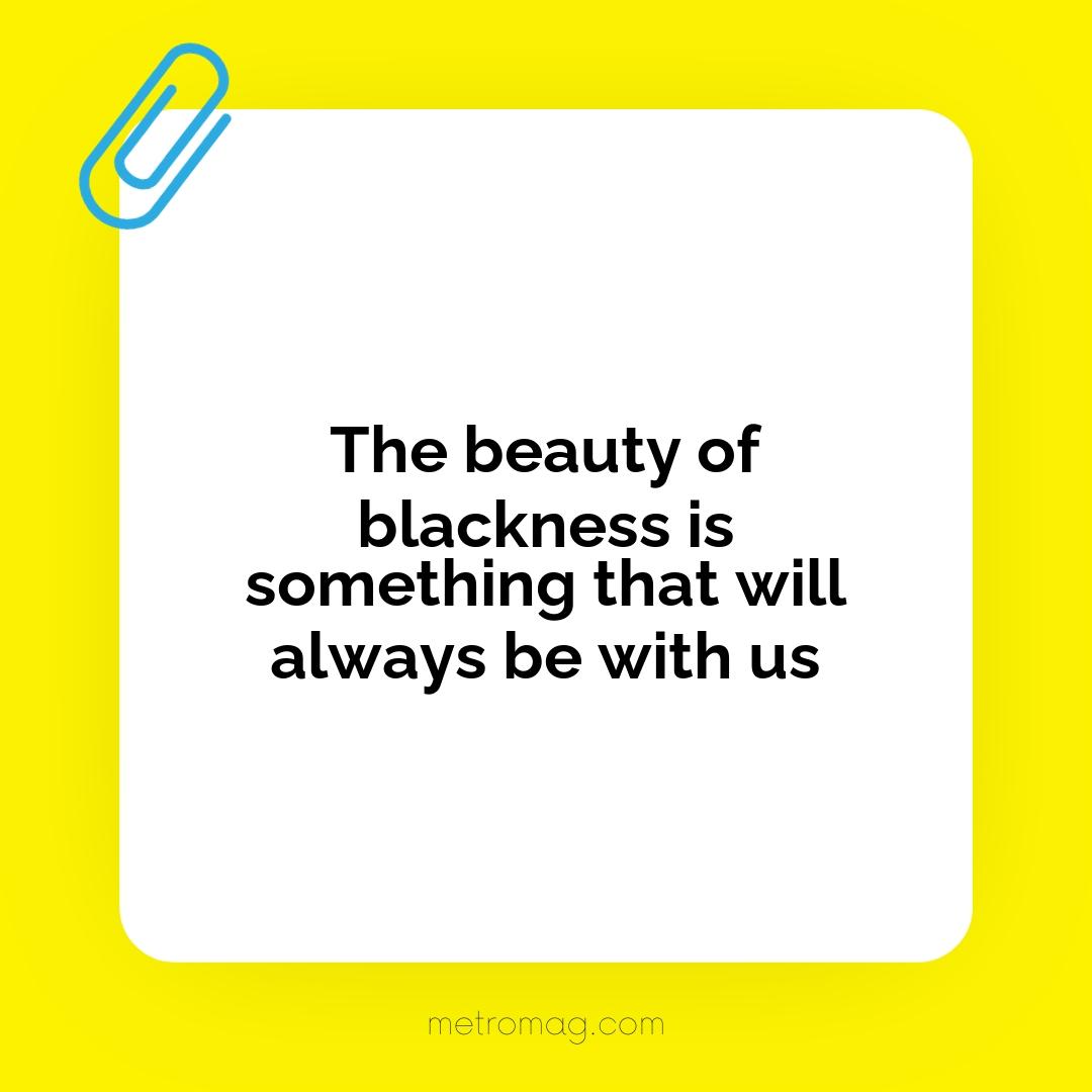 The beauty of blackness is something that will always be with us