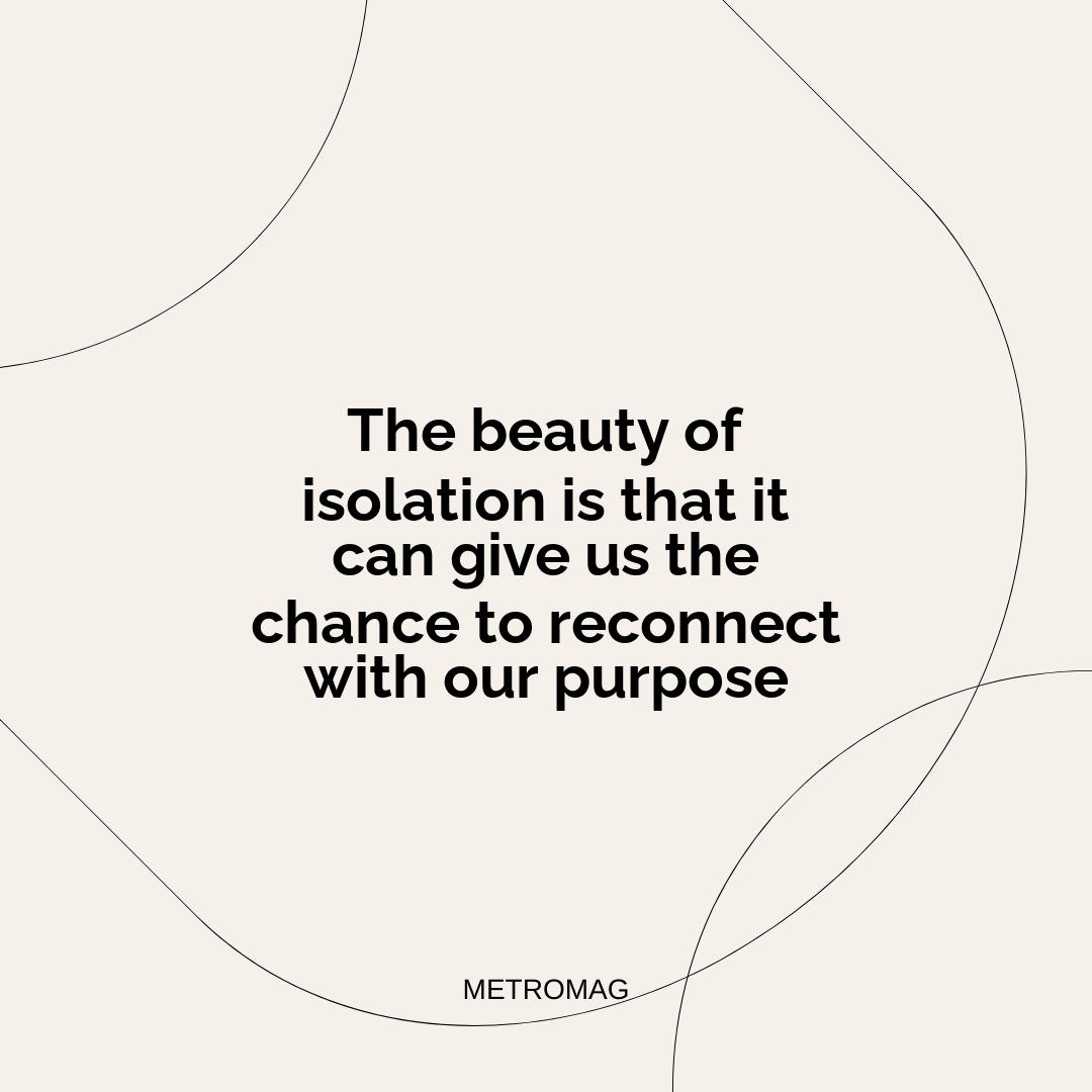 The beauty of isolation is that it can give us the chance to reconnect with our purpose