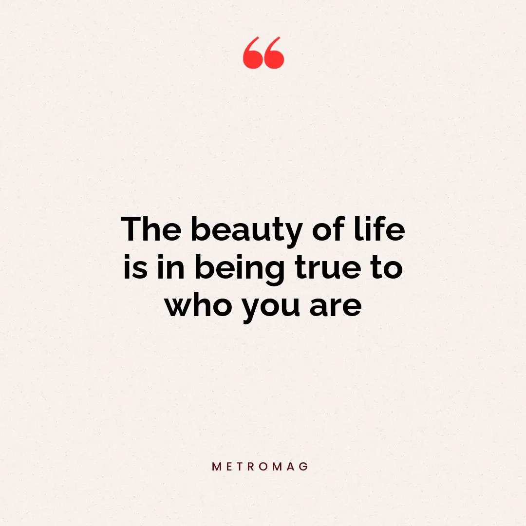 The beauty of life is in being true to who you are