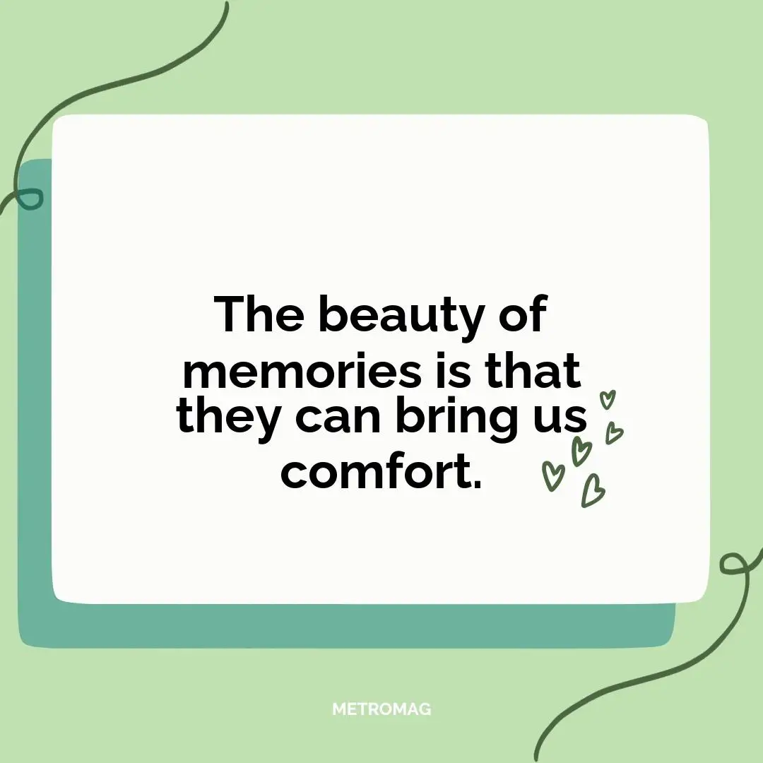 The beauty of memories is that they can bring us comfort.
