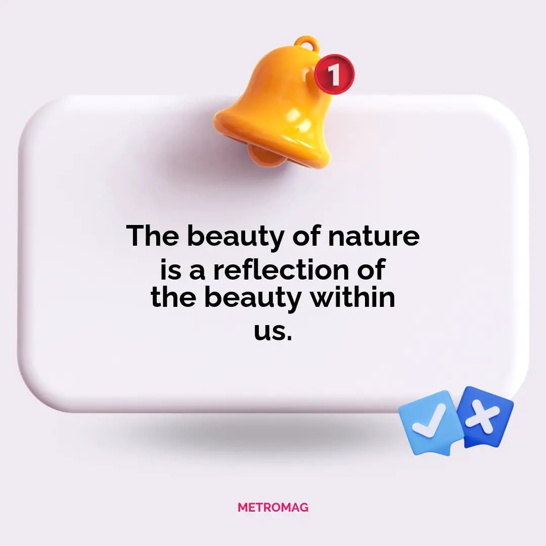 The beauty of nature is a reflection of the beauty within us.