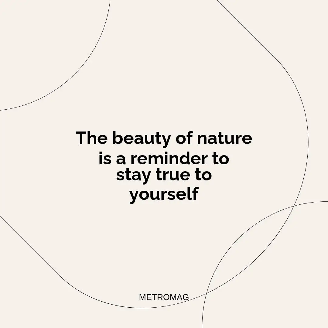 The beauty of nature is a reminder to stay true to yourself