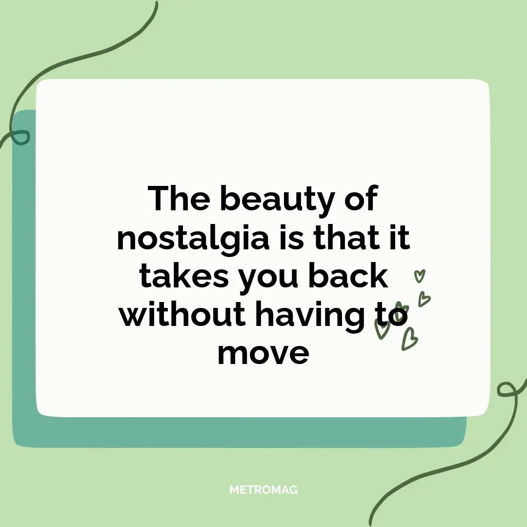 The beauty of nostalgia is that it takes you back without having to move