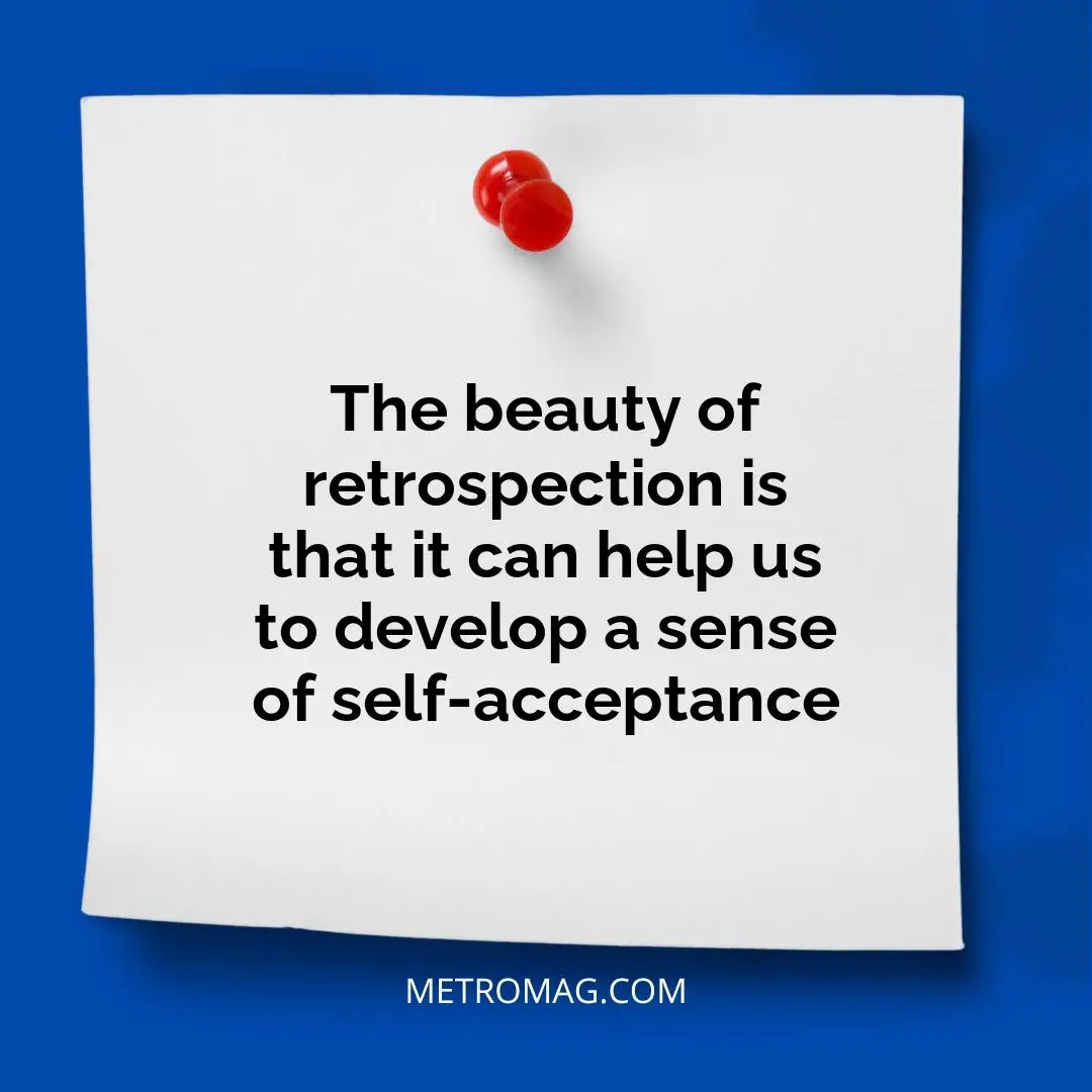 The beauty of retrospection is that it can help us to develop a sense of self-acceptance