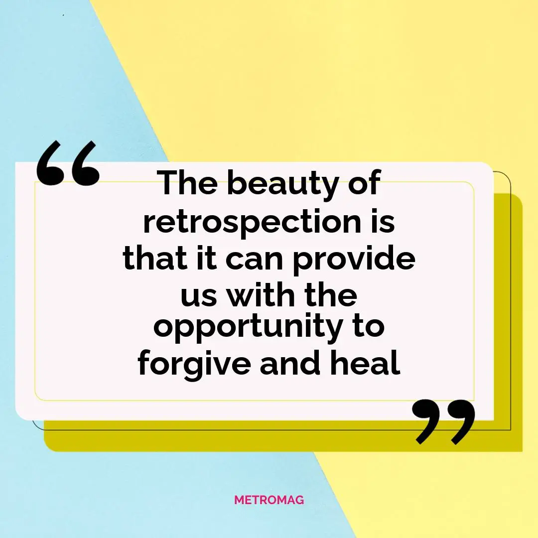 The beauty of retrospection is that it can provide us with the opportunity to forgive and heal
