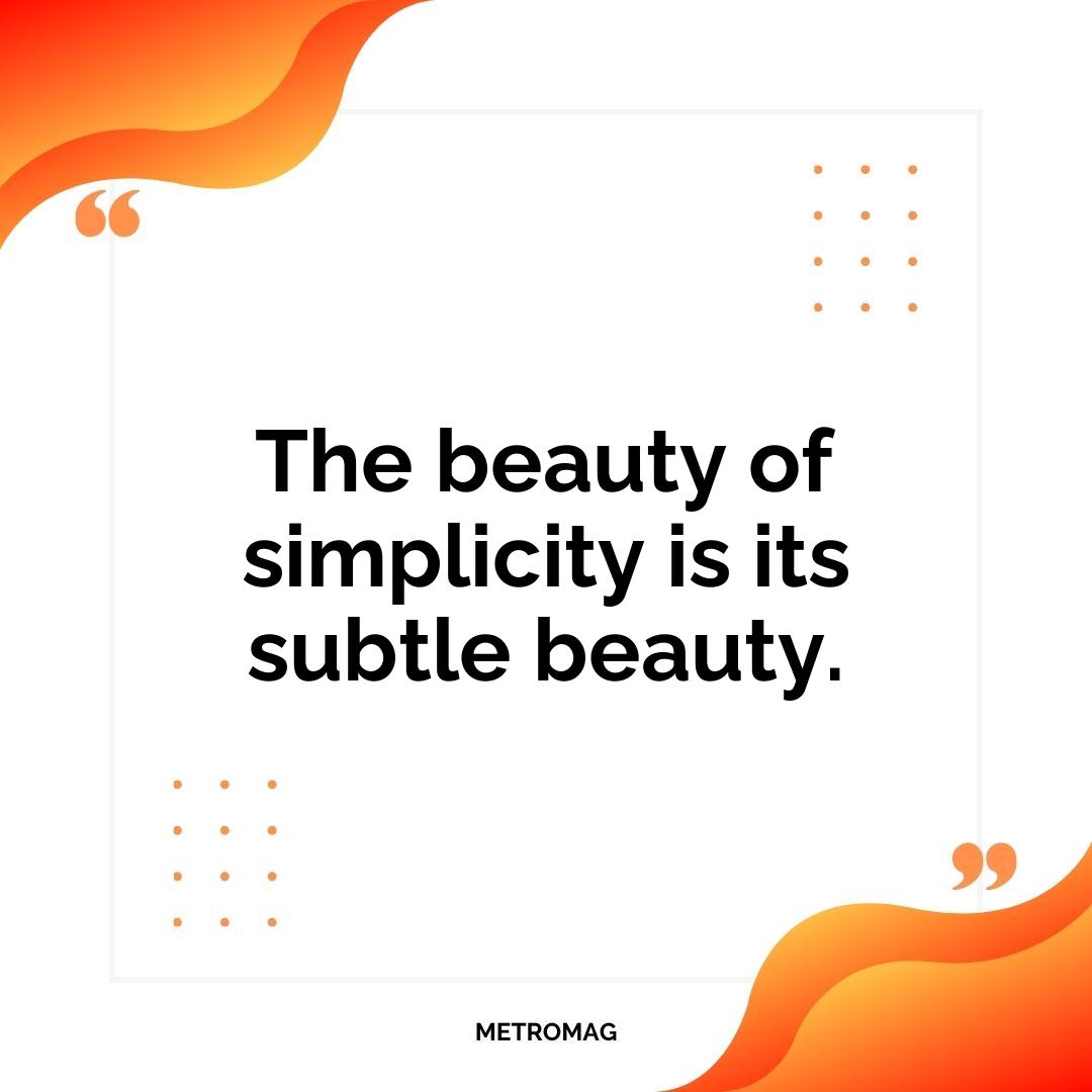 The beauty of simplicity is its subtle beauty.