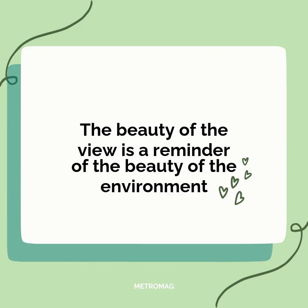 The beauty of the view is a reminder of the beauty of the environment