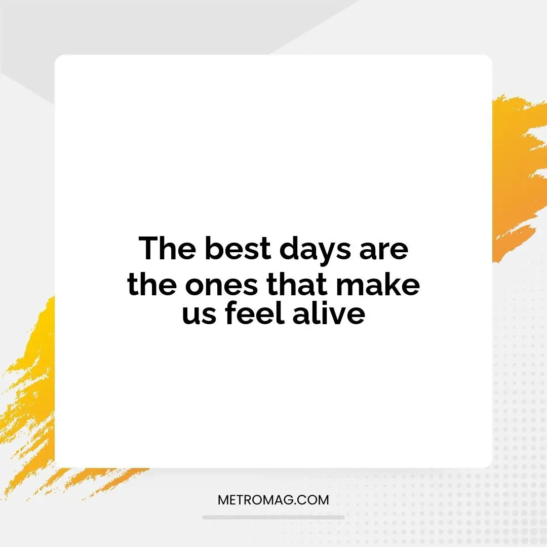 The best days are the ones that make us feel alive