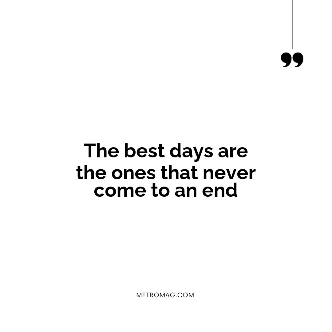 The best days are the ones that never come to an end