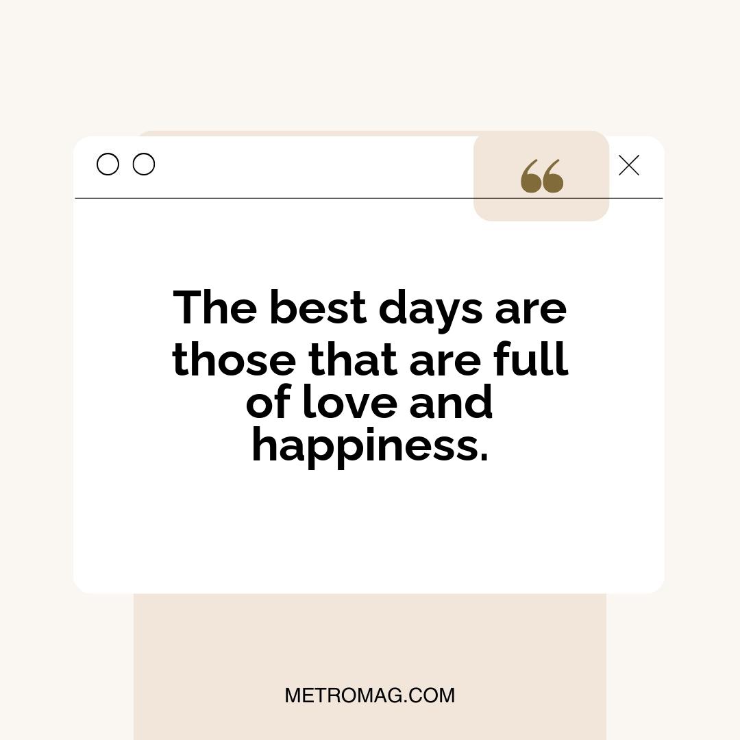The best days are those that are full of love and happiness.